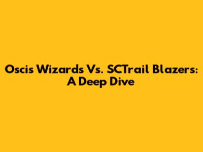 Oscis Wizards Vs. SCTrail Blazers: A Deep Dive
