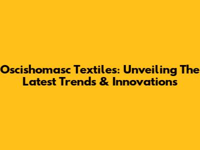 Oscishomasc Textiles: Unveiling The Latest Trends & Innovations