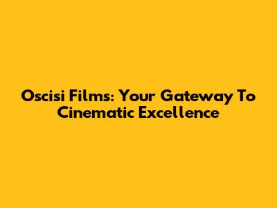 Oscisi Films: Your Gateway To Cinematic Excellence