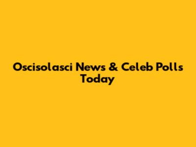 Oscisolasci News & Celeb Polls Today