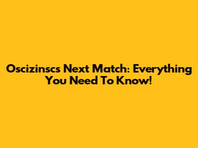 Oscizinsc's Next Match: Everything You Need To Know!