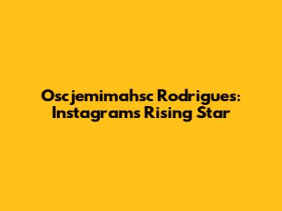 Oscjemimahsc Rodrigues: Instagram's Rising Star
