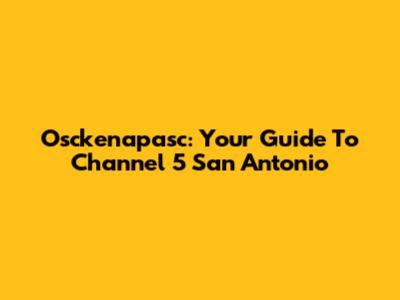 Osckenapasc: Your Guide To Channel 5 San Antonio