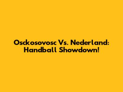Osckosovosc Vs. Nederland: Handball Showdown!