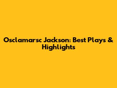 Osclamarsc Jackson: Best Plays & Highlights
