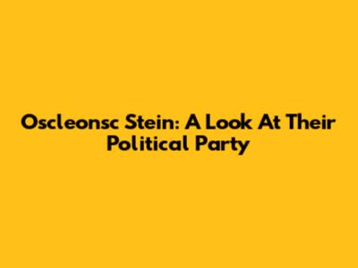 Oscleonsc Stein: A Look At Their Political Party