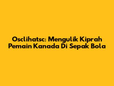 Osclihatsc: Mengulik Kiprah Pemain Kanada Di Sepak Bola