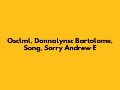 Osclml, Donnalynsc Bartolome, Song, Sorry Andrew E