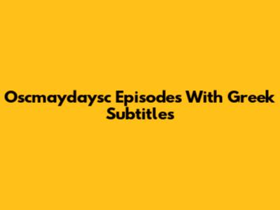 Oscmaydaysc Episodes With Greek Subtitles