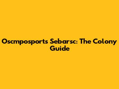 Oscmposports Sebarsc: The Colony Guide
