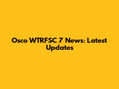 Osco WTRFSC 7 News: Latest Updates
