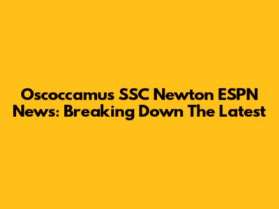 Oscoccamu's SSC Newton ESPN News: Breaking Down The Latest