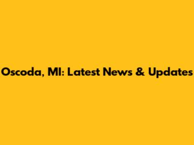 Oscoda, MI: Latest News & Updates