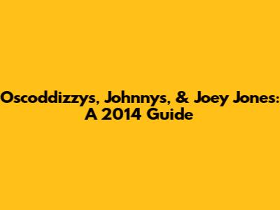 Oscoddizzy's, Johnny's, & Joey Jones: A 2014 Guide