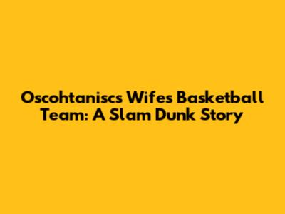 Oscohtanisc's Wife's Basketball Team: A Slam Dunk Story