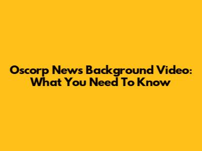 Oscorp News Background Video: What You Need To Know