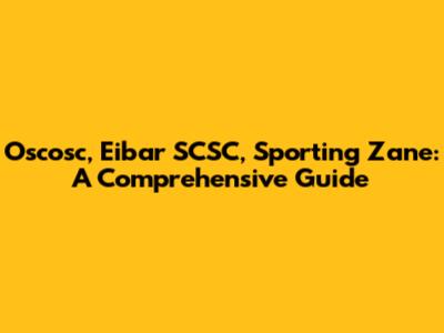 Oscosc, Eibar SCSC, Sporting Zane: A Comprehensive Guide