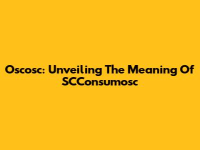 Oscosc: Unveiling The Meaning Of SCConsumosc