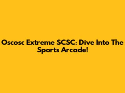 Oscosc Extreme SCSC: Dive Into The Sports Arcade!