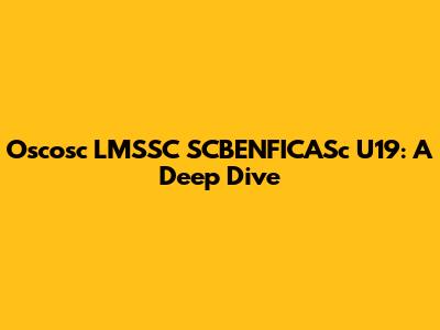 Oscosc LMSSC SCBENFICASc U19: A Deep Dive