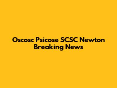 Oscosc Psicose SCSC Newton Breaking News