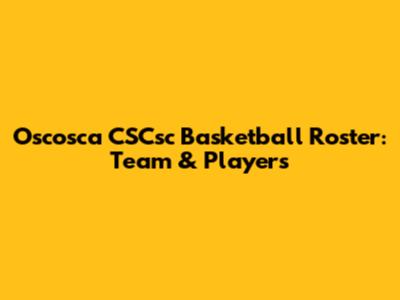 Oscosca CSCsc Basketball Roster: Team & Players