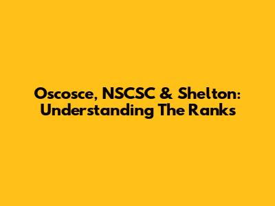Oscosce, NSCSC & Shelton: Understanding The Ranks