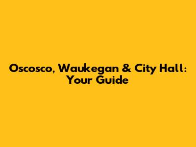 Oscosco, Waukegan & City Hall: Your Guide