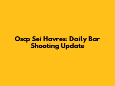 Oscp Sei Havres: Daily Bar Shooting Update