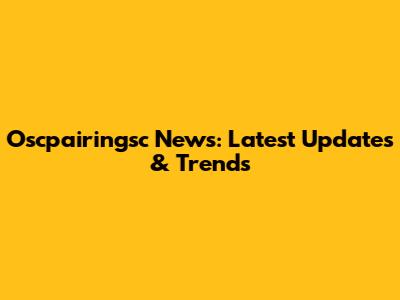 Oscpairingsc News: Latest Updates & Trends
