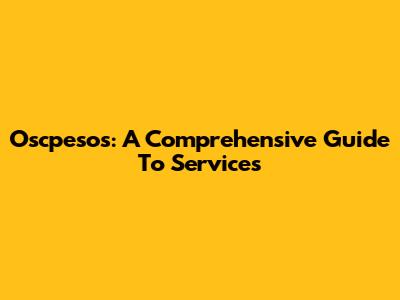 Oscpesos: A Comprehensive Guide To Services
