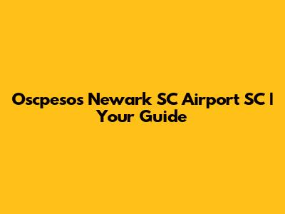 Oscpesos Newark SC Airport SC | Your Guide