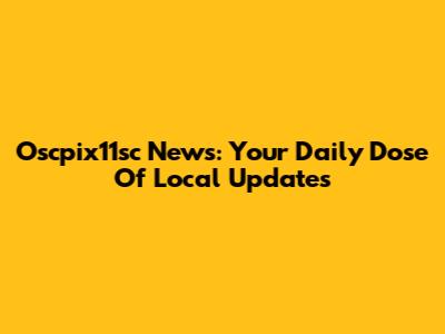 Oscpix11sc News: Your Daily Dose Of Local Updates