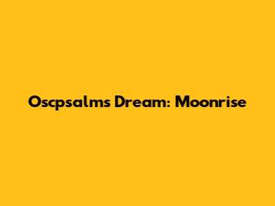 Oscpsalm's Dream: Moonrise