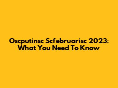 Oscputinsc Scfebruarisc 2023: What You Need To Know