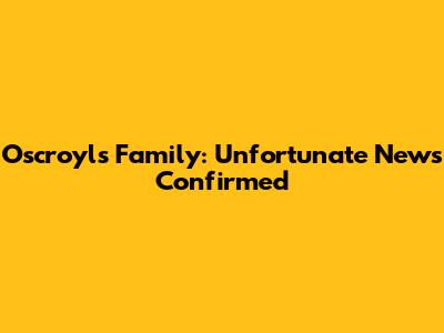 Oscroyls Family: Unfortunate News Confirmed