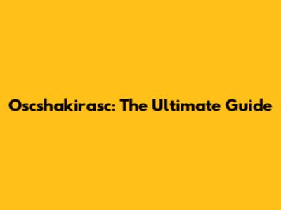 Oscshakirasc: The Ultimate Guide