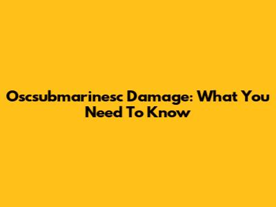 Oscsubmarinesc Damage: What You Need To Know