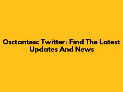 Osctantesc Twitter: Find The Latest Updates And News