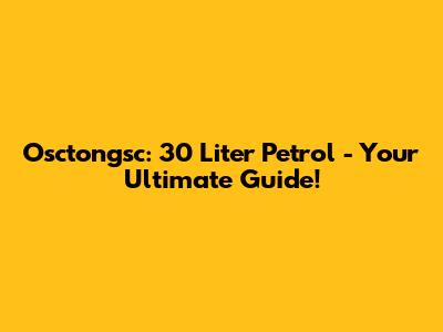 Osctongsc: 30 Liter Petrol - Your Ultimate Guide!