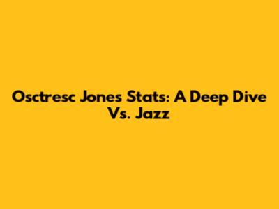 Osctresc Jones Stats: A Deep Dive Vs. Jazz
