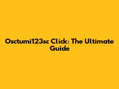 Osctumi123sc Click: The Ultimate Guide