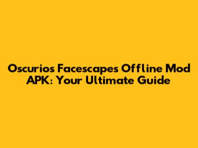 Oscurios Facescapes Offline Mod APK: Your Ultimate Guide