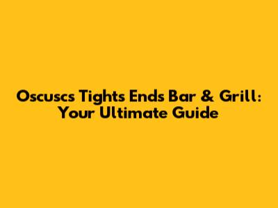 Oscuscs Tights Ends Bar & Grill: Your Ultimate Guide
