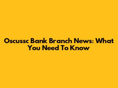 Oscussc Bank Branch News: What You Need To Know