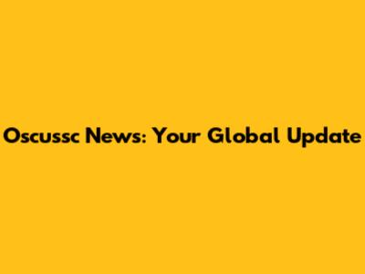 Oscussc News: Your Global Update