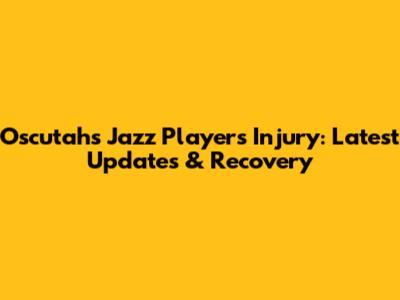 Oscutah's Jazz Players Injury: Latest Updates & Recovery