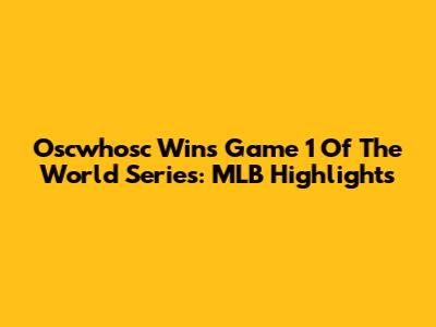 Oscwhosc Wins Game 1 Of The World Series: MLB Highlights