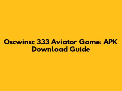 Oscwinsc 333 Aviator Game: APK Download Guide