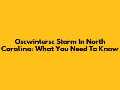 Oscwintersc Storm In North Carolina: What You Need To Know